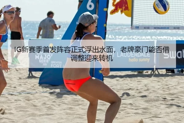 IG新赛季首发阵容正式浮出水面，老牌豪门能否借调整迎来转机